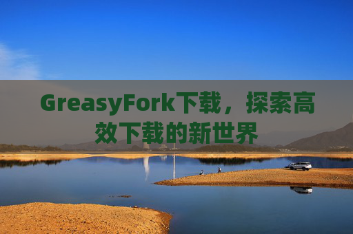 GreasyFork下载，探索高效下载的新世界